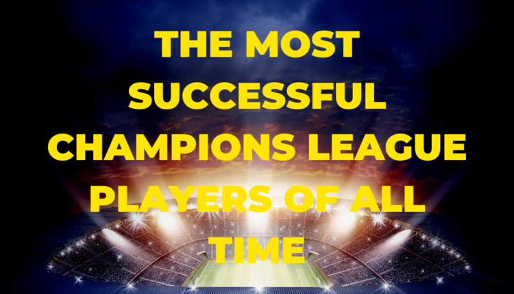 The Most Successful Champions League Players of All Time