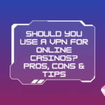 Should You Use a VPN for Online Casinos? Pros, Cons & Tips