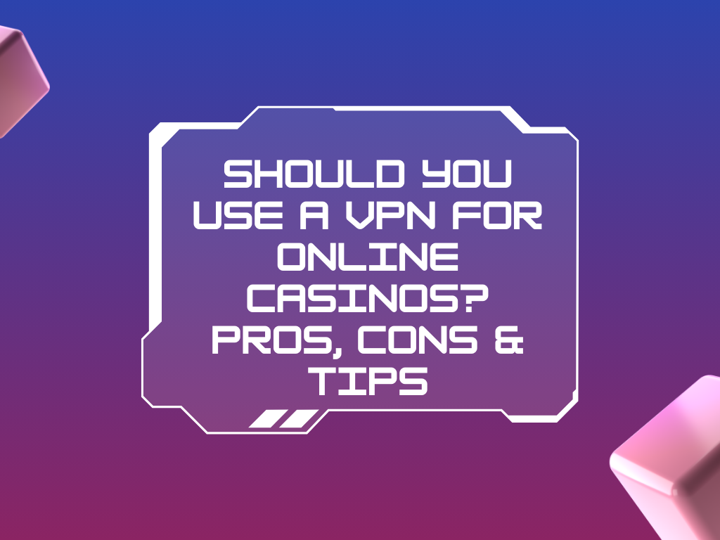 Should You Use a VPN for Online Casinos? Pros, Cons & Tips