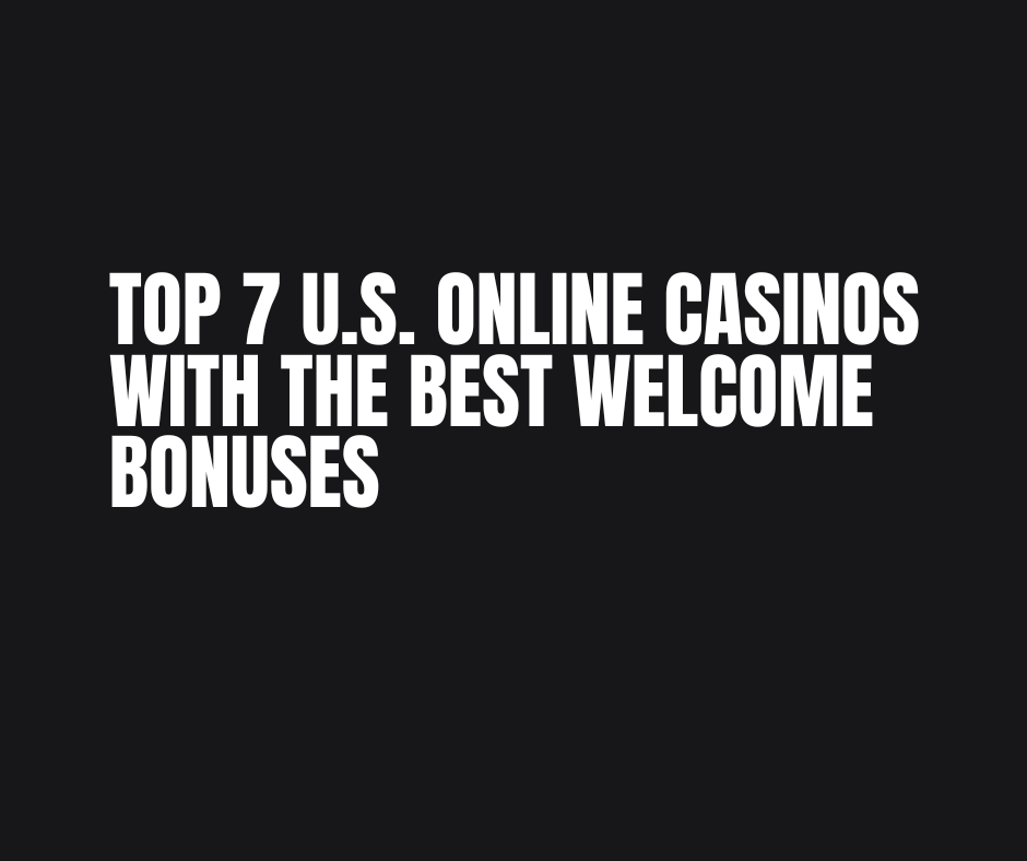 Top 7 U.S. Online Casinos with the Best Welcome Bonuses