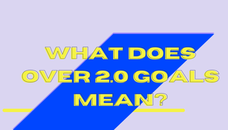 What does Over 2.0 Goals mean?