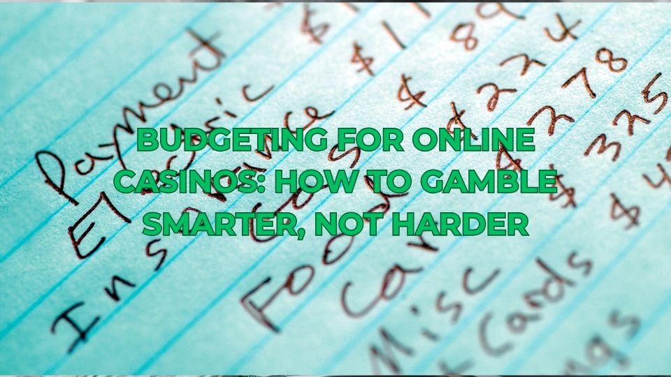 Budgeting for Online Casinos: How to Gamble Smarter, Not Harder