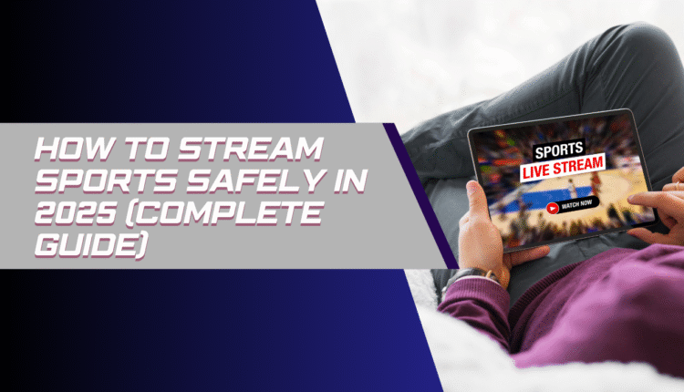 How to Stream Sports Safely in 2025 (Complete Guide)