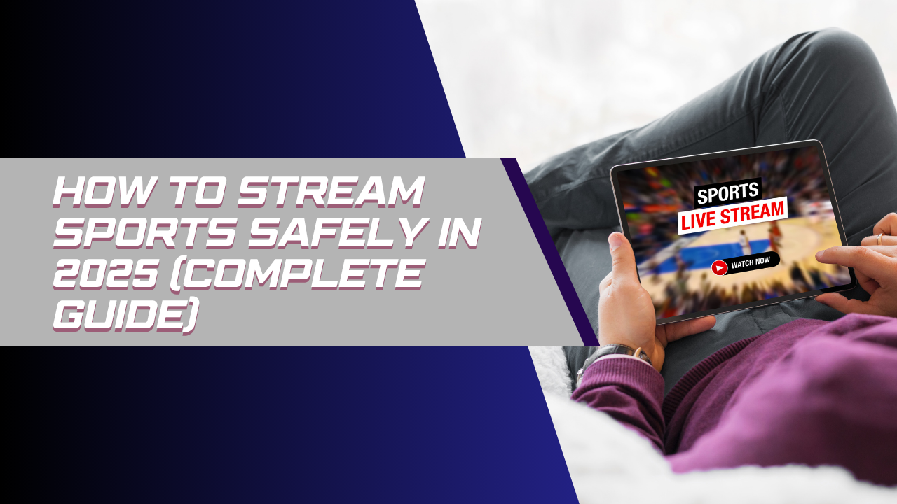 How to Stream Sports Safely in 2025 (Complete Guide)