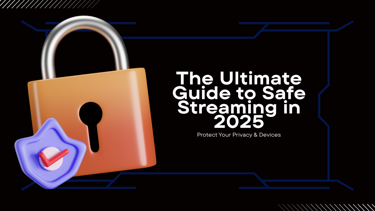 The Ultimate Guide to Safe Streaming in 2025: Protect Your Privacy & Devices