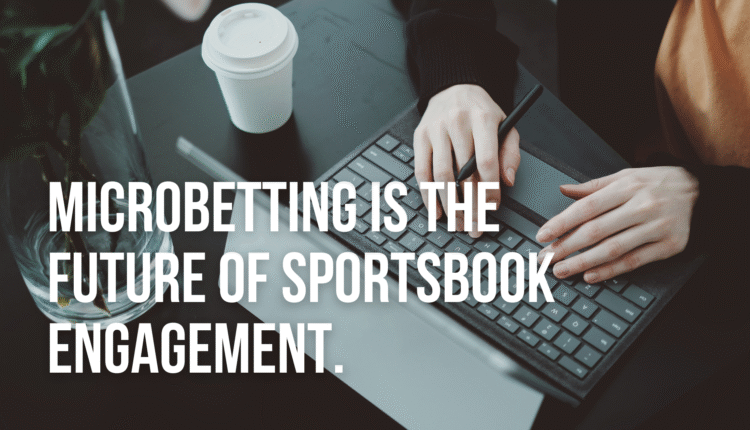 Microbetting Is the Future of Sportsbook Engagement: Here’s Why
