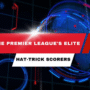 The Premier League's Elite Hat-Trick Scorers