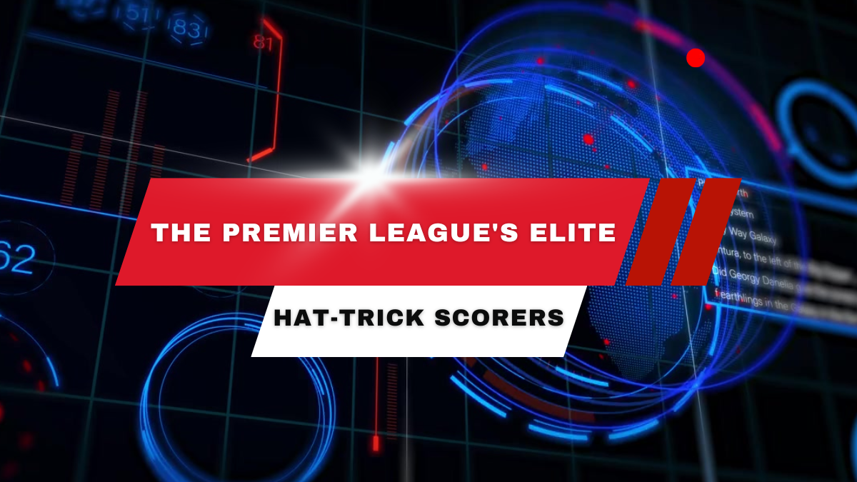The Premier League's Elite Hat-Trick Scorers