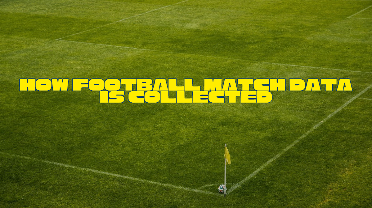 How Football Match Data Is Collected: The Technology Behind Every Sprint, Pass, and Goal