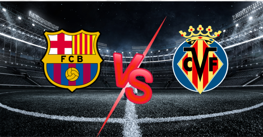 Barcelona vs Villarreal Preview