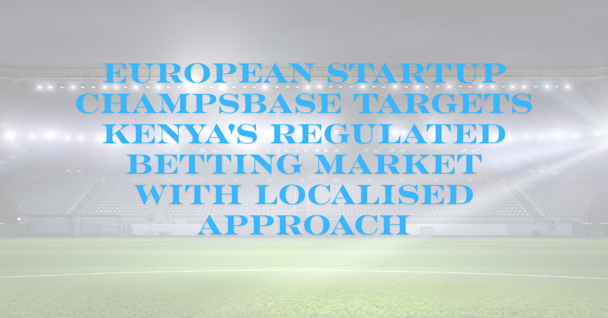 European Startup ChampsBase Targets Kenya's Regulated Betting Market with Localised Approach