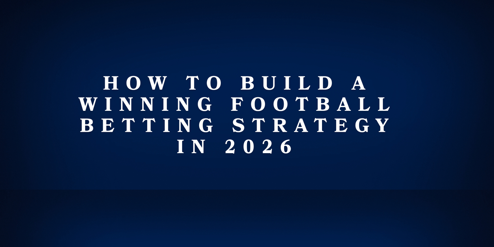 How to Build a Winning Football Betting Strategy in 2026: A Complete Guide