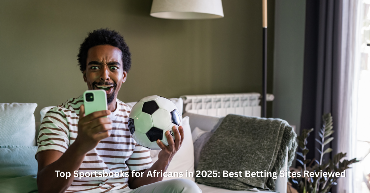 Top Sportsbooks for Africans in 2025: Best Betting Sites Reviewed