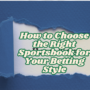 How to Choose the Right Sportsbook for Your Betting Style