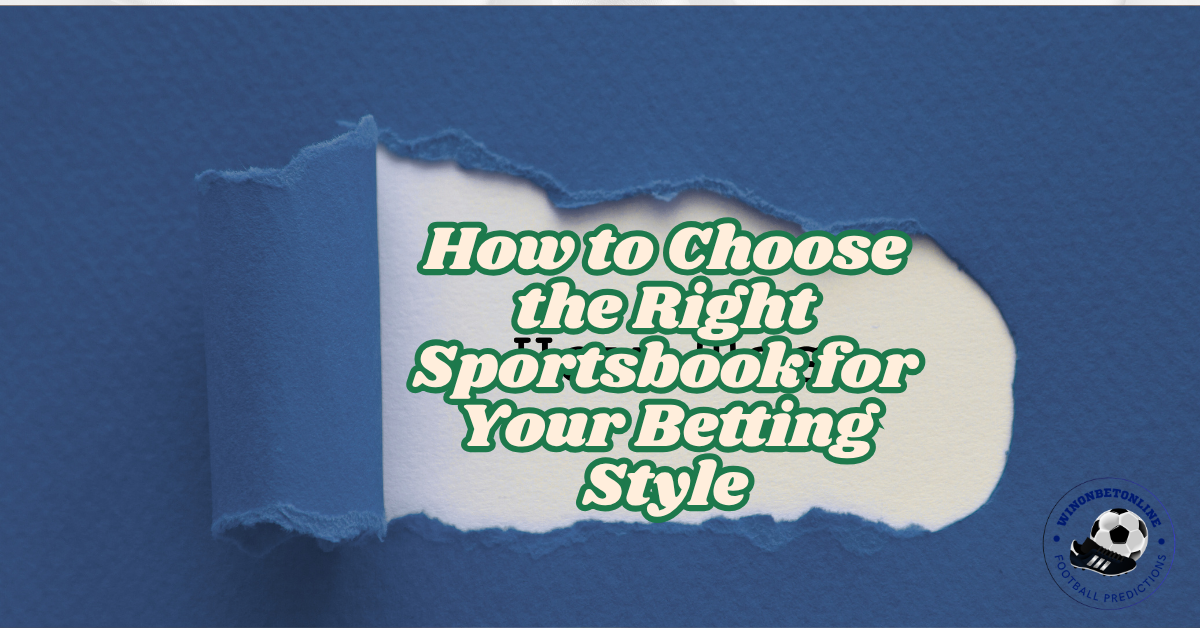 How to Choose the Right Sportsbook for Your Betting Style