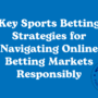 Key Sports Betting Strategies for Navigating Online Betting Markets Responsibly