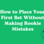 How to Place Your First Bet Without Making Rookie Mistakes